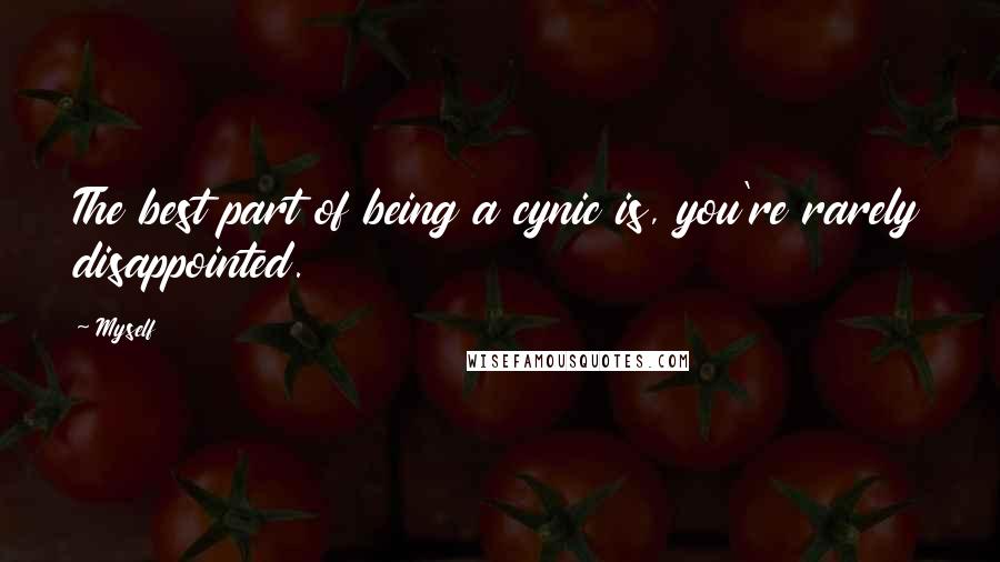 Myself Quotes: The best part of being a cynic is, you're rarely disappointed.