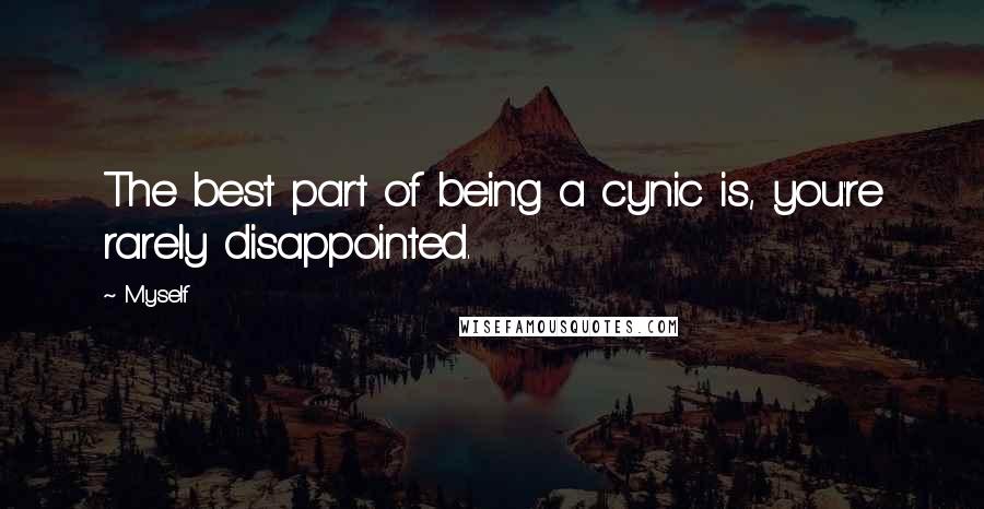 Myself Quotes: The best part of being a cynic is, you're rarely disappointed.