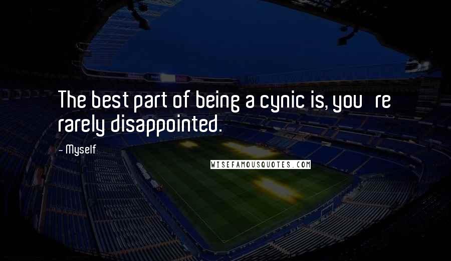 Myself Quotes: The best part of being a cynic is, you're rarely disappointed.