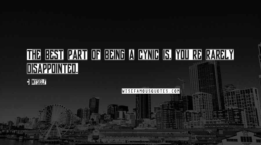 Myself Quotes: The best part of being a cynic is, you're rarely disappointed.