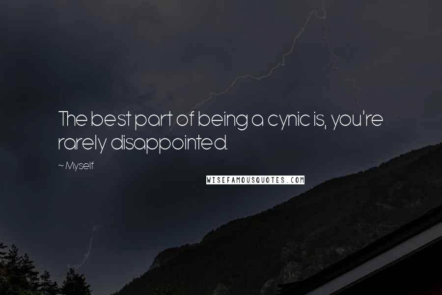 Myself Quotes: The best part of being a cynic is, you're rarely disappointed.