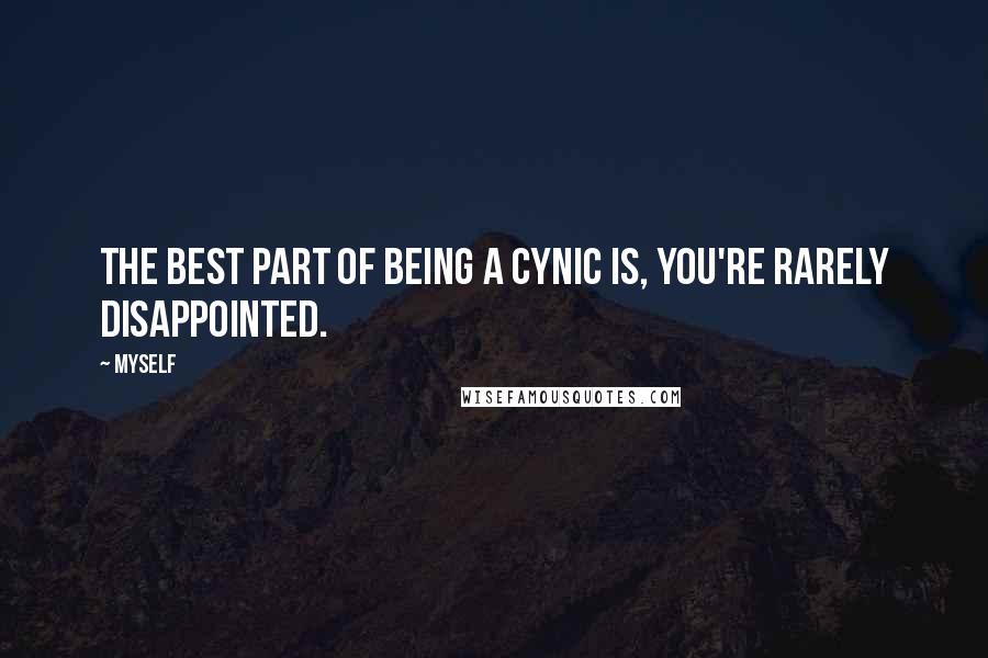 Myself Quotes: The best part of being a cynic is, you're rarely disappointed.