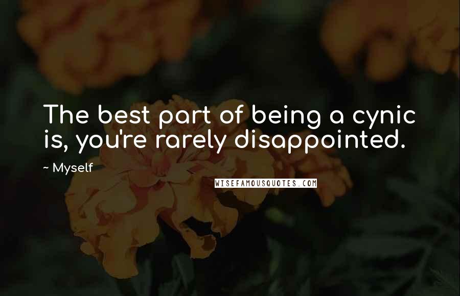 Myself Quotes: The best part of being a cynic is, you're rarely disappointed.