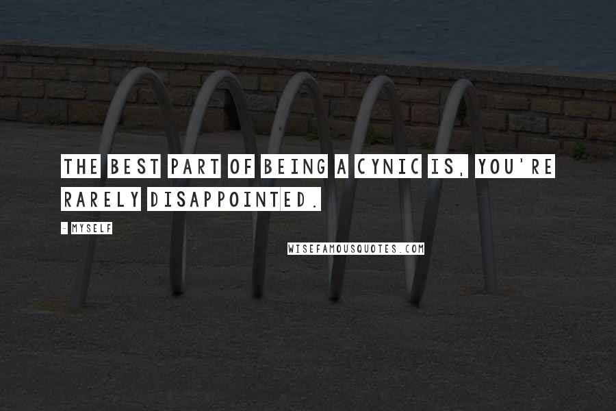 Myself Quotes: The best part of being a cynic is, you're rarely disappointed.