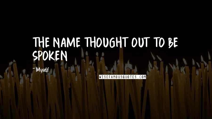 Myself Quotes: THE NAME THOUGHT OUT TO BE SPOKEN