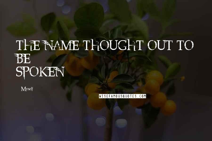 Myself Quotes: THE NAME THOUGHT OUT TO BE SPOKEN