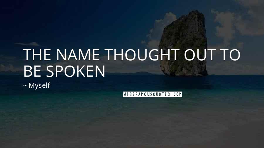 Myself Quotes: THE NAME THOUGHT OUT TO BE SPOKEN