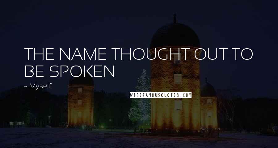 Myself Quotes: THE NAME THOUGHT OUT TO BE SPOKEN