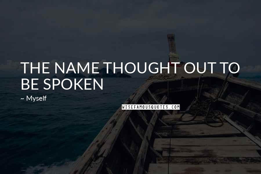 Myself Quotes: THE NAME THOUGHT OUT TO BE SPOKEN