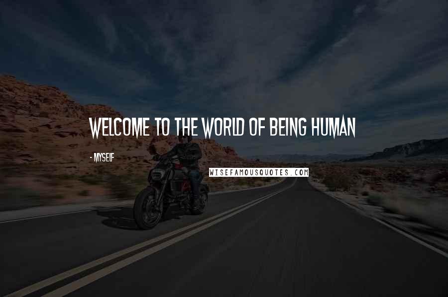 Myself Quotes: Welcome to the world of being human