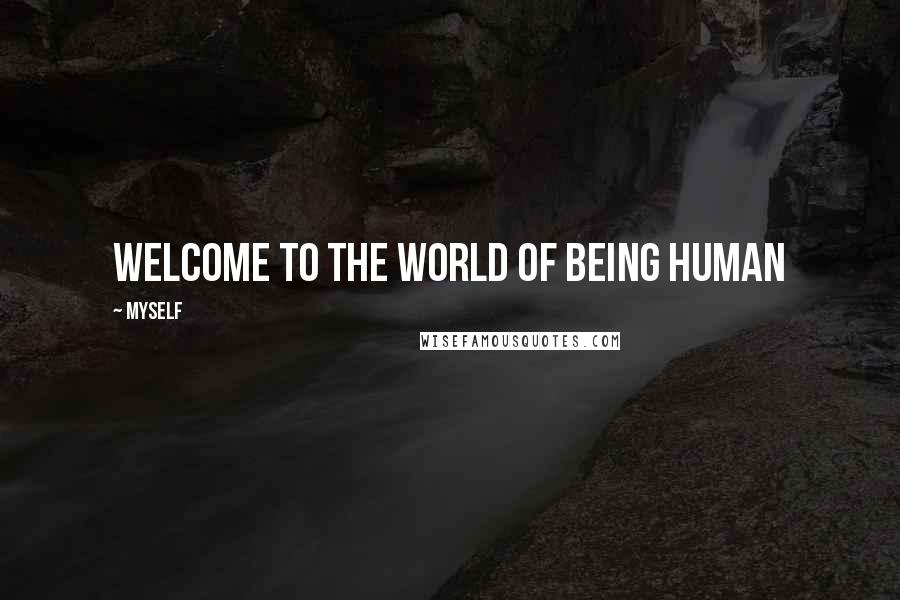 Myself Quotes: Welcome to the world of being human