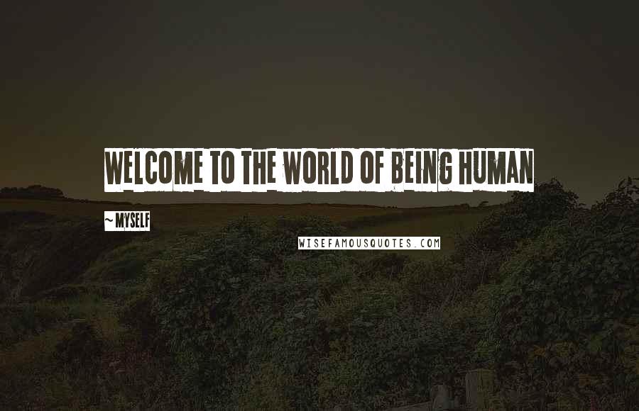 Myself Quotes: Welcome to the world of being human