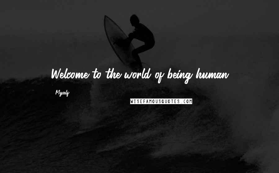 Myself Quotes: Welcome to the world of being human