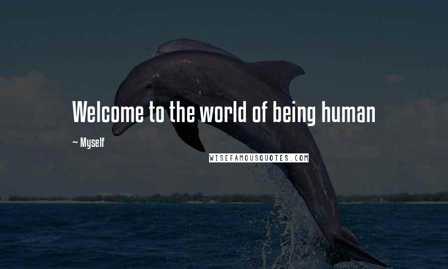 Myself Quotes: Welcome to the world of being human