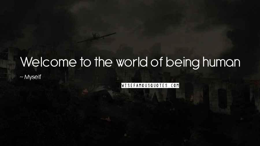 Myself Quotes: Welcome to the world of being human