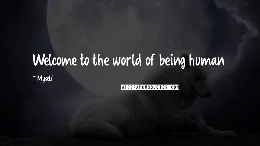 Myself Quotes: Welcome to the world of being human