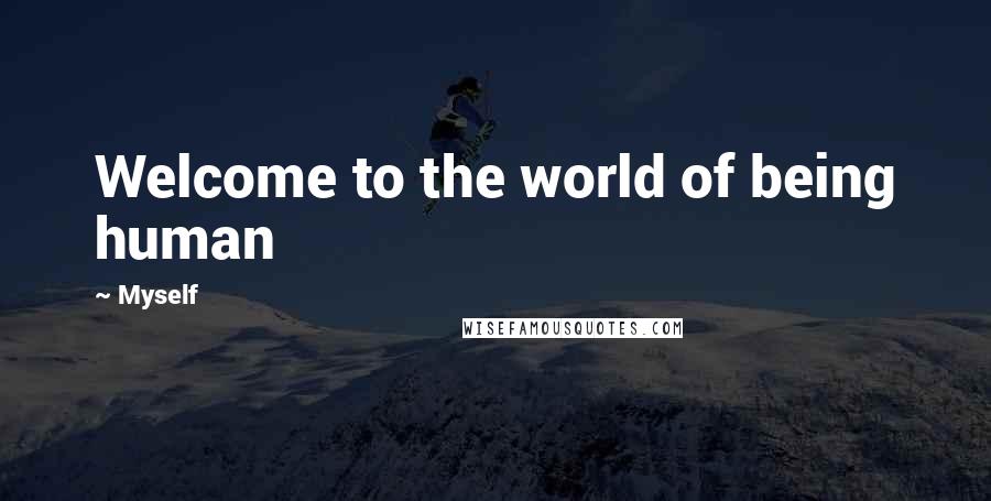 Myself Quotes: Welcome to the world of being human