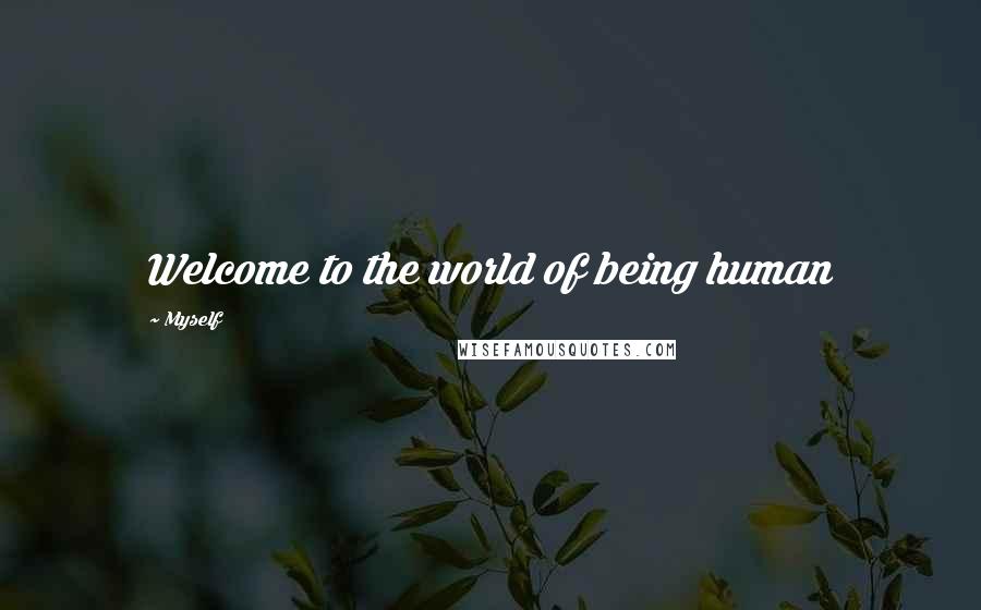 Myself Quotes: Welcome to the world of being human