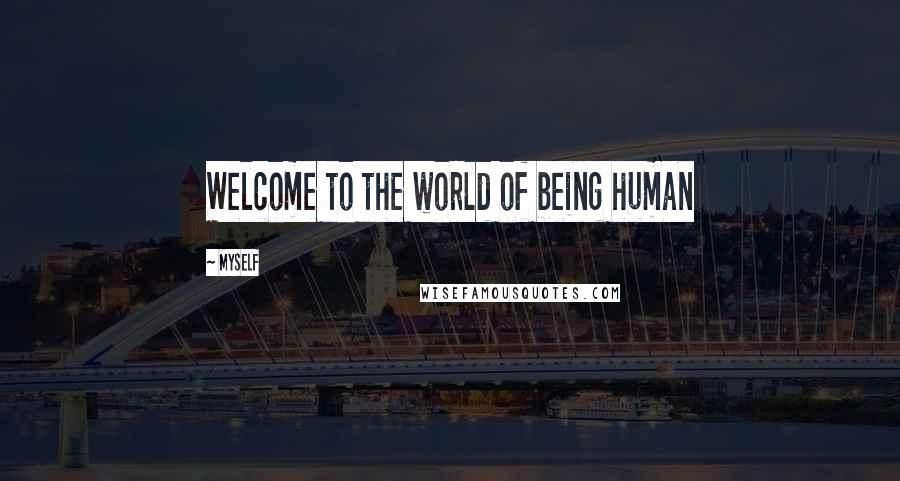 Myself Quotes: Welcome to the world of being human