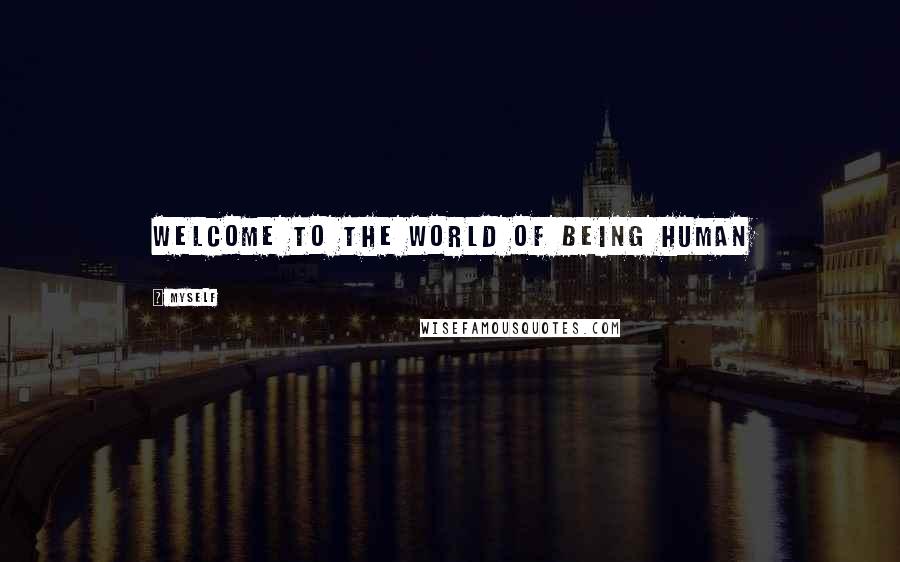 Myself Quotes: Welcome to the world of being human