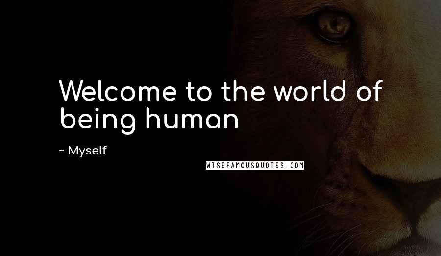 Myself Quotes: Welcome to the world of being human