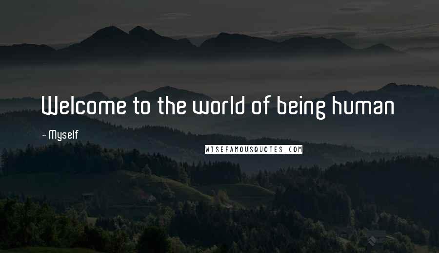 Myself Quotes: Welcome to the world of being human