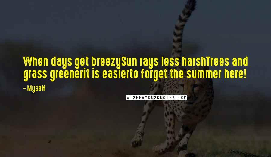 Myself Quotes: When days get breezySun rays less harshTrees and grass greenerit is easierto forget the summer here!