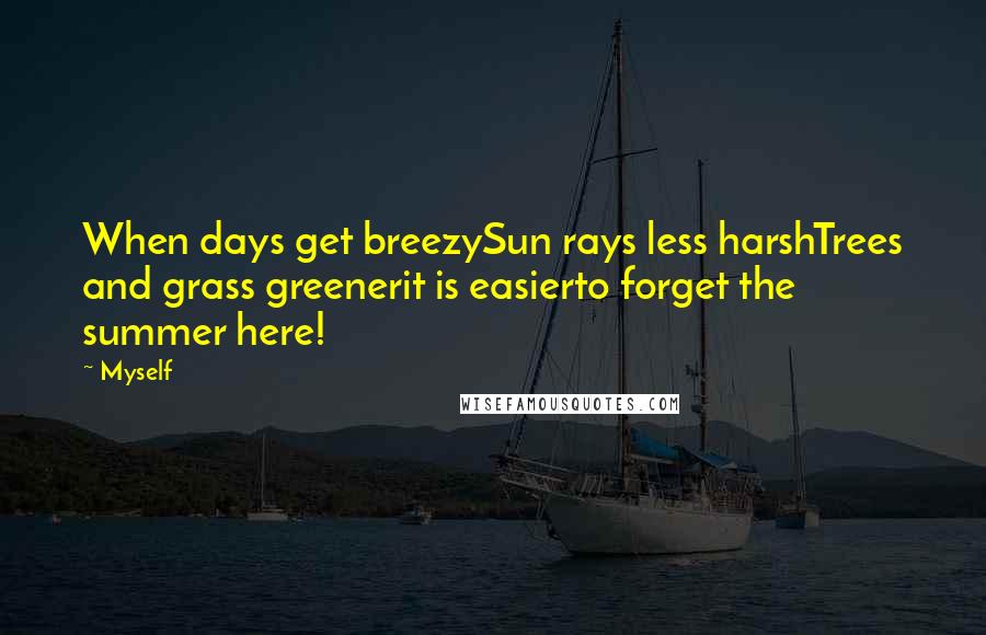 Myself Quotes: When days get breezySun rays less harshTrees and grass greenerit is easierto forget the summer here!