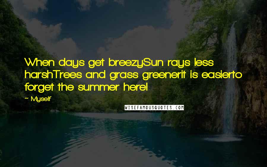 Myself Quotes: When days get breezySun rays less harshTrees and grass greenerit is easierto forget the summer here!