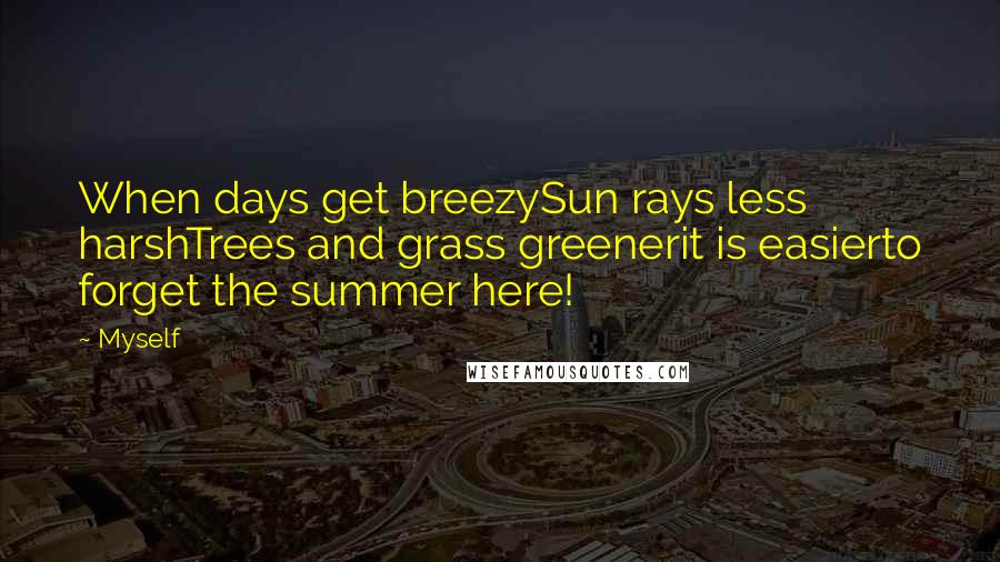 Myself Quotes: When days get breezySun rays less harshTrees and grass greenerit is easierto forget the summer here!