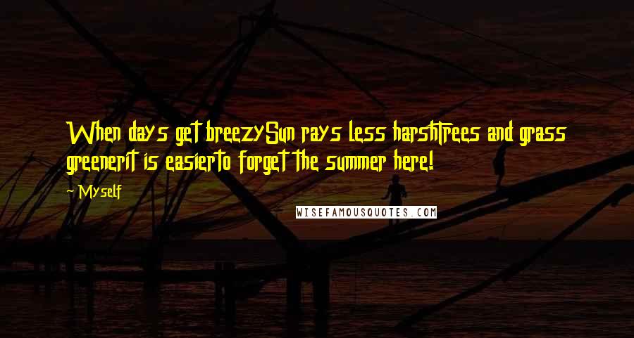 Myself Quotes: When days get breezySun rays less harshTrees and grass greenerit is easierto forget the summer here!