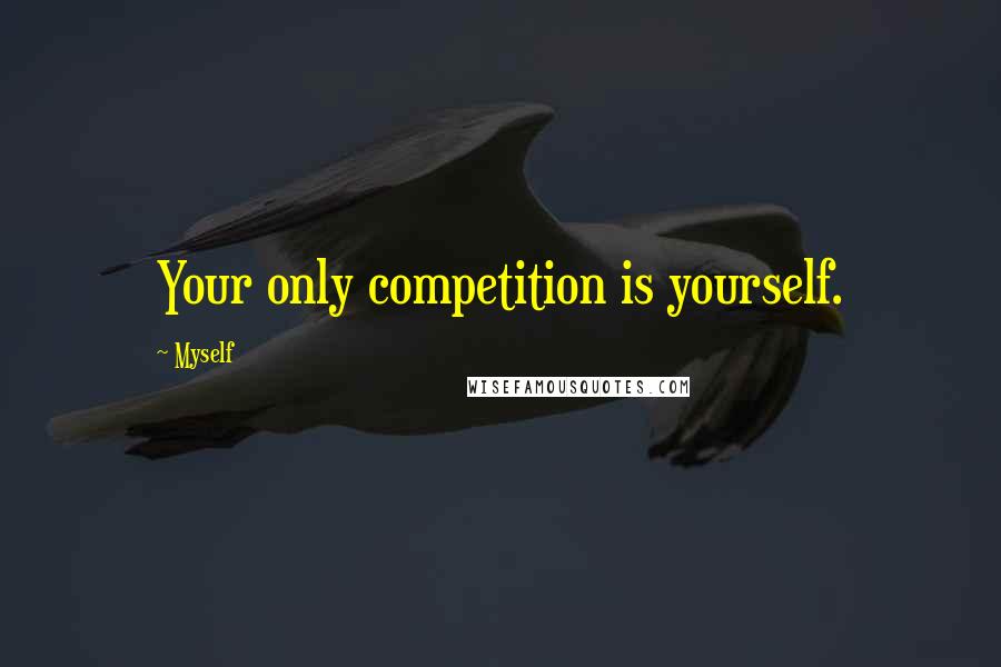 Myself Quotes: Your only competition is yourself.