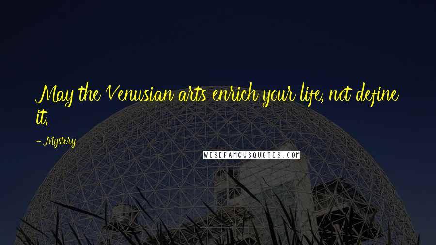 Mystery Quotes: May the Venusian arts enrich your life, not define it.