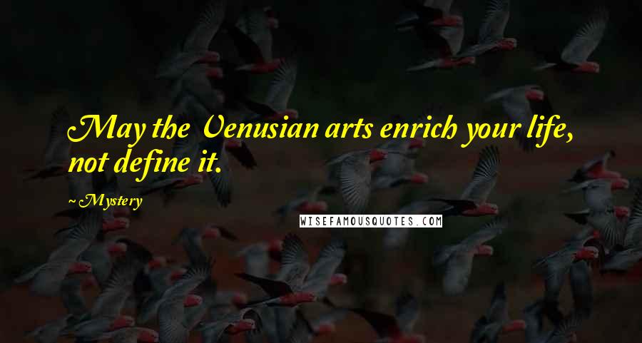 Mystery Quotes: May the Venusian arts enrich your life, not define it.