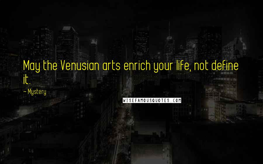 Mystery Quotes: May the Venusian arts enrich your life, not define it.
