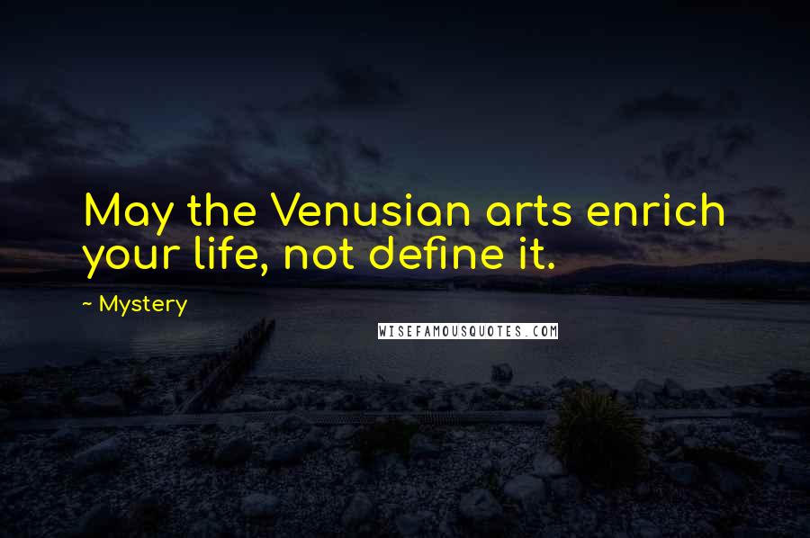 Mystery Quotes: May the Venusian arts enrich your life, not define it.