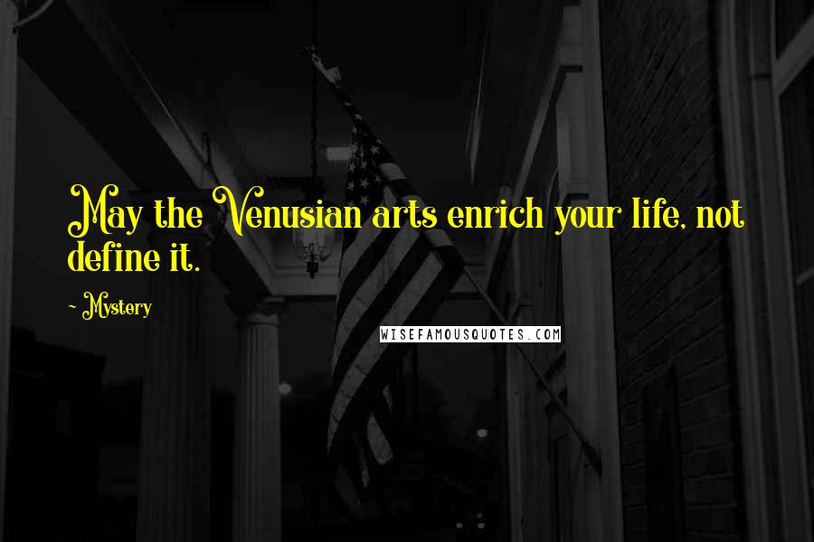 Mystery Quotes: May the Venusian arts enrich your life, not define it.