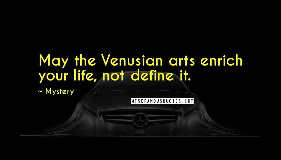 Mystery Quotes: May the Venusian arts enrich your life, not define it.
