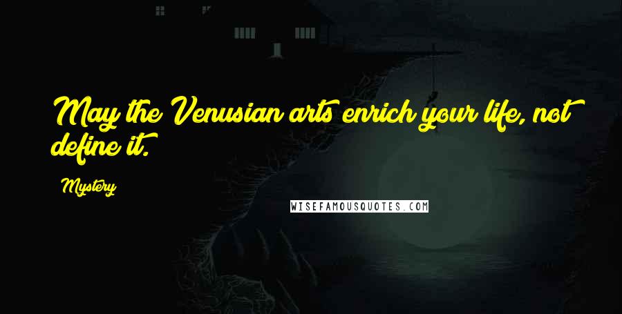 Mystery Quotes: May the Venusian arts enrich your life, not define it.