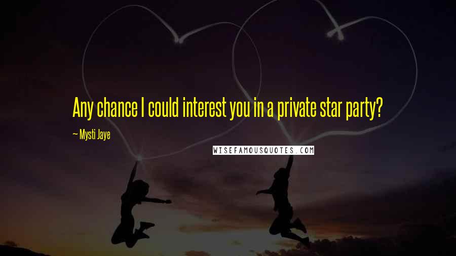 Mysti Jaye Quotes: Any chance I could interest you in a private star party?
