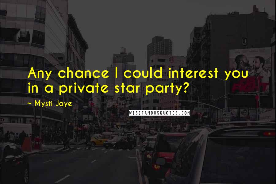 Mysti Jaye Quotes: Any chance I could interest you in a private star party?