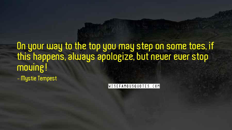 Mystie Tempest Quotes: On your way to the top you may step on some toes, if this happens, always apologize, but never ever stop moving!