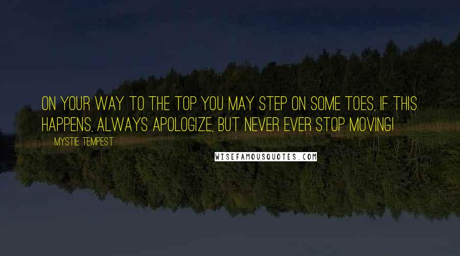 Mystie Tempest Quotes: On your way to the top you may step on some toes, if this happens, always apologize, but never ever stop moving!