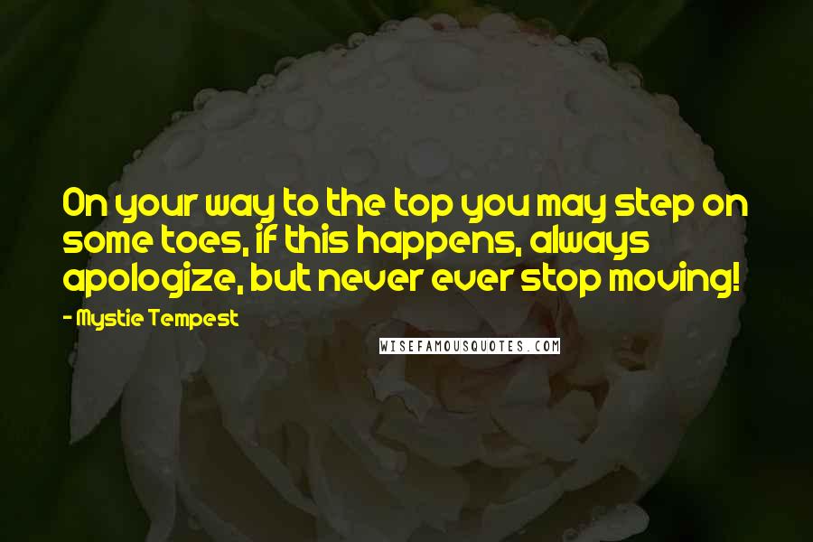 Mystie Tempest Quotes: On your way to the top you may step on some toes, if this happens, always apologize, but never ever stop moving!