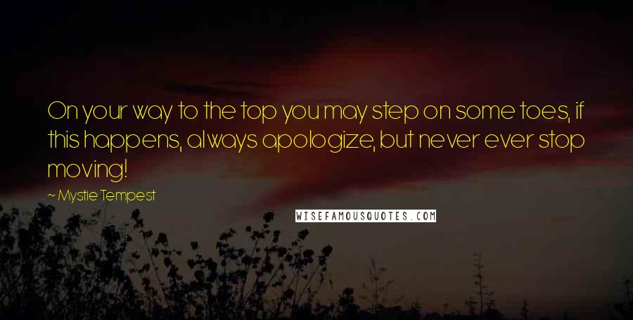 Mystie Tempest Quotes: On your way to the top you may step on some toes, if this happens, always apologize, but never ever stop moving!