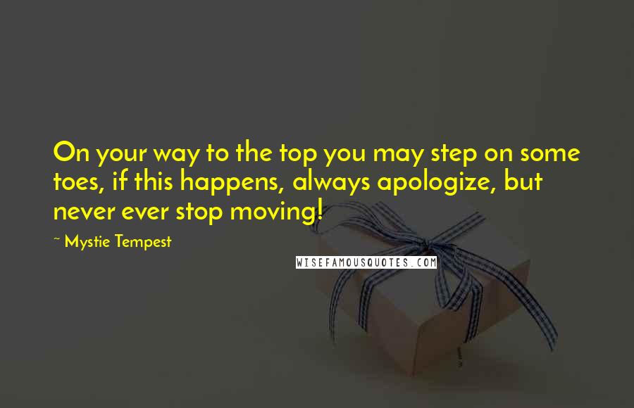 Mystie Tempest Quotes: On your way to the top you may step on some toes, if this happens, always apologize, but never ever stop moving!