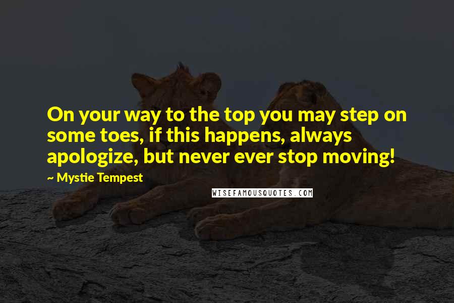 Mystie Tempest Quotes: On your way to the top you may step on some toes, if this happens, always apologize, but never ever stop moving!