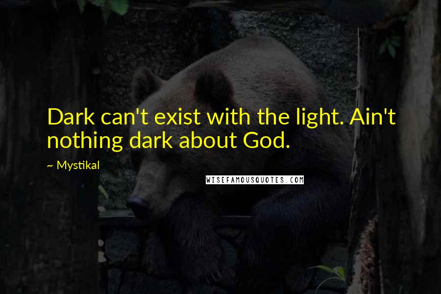 Mystikal Quotes: Dark can't exist with the light. Ain't nothing dark about God.