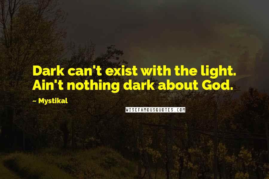 Mystikal Quotes: Dark can't exist with the light. Ain't nothing dark about God.