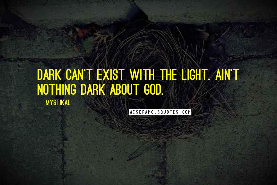 Mystikal Quotes: Dark can't exist with the light. Ain't nothing dark about God.